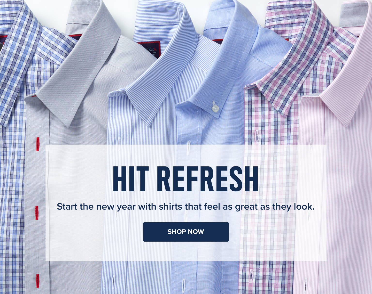 Hit the refresh. Start the new year with shirts that feel as great as they look.