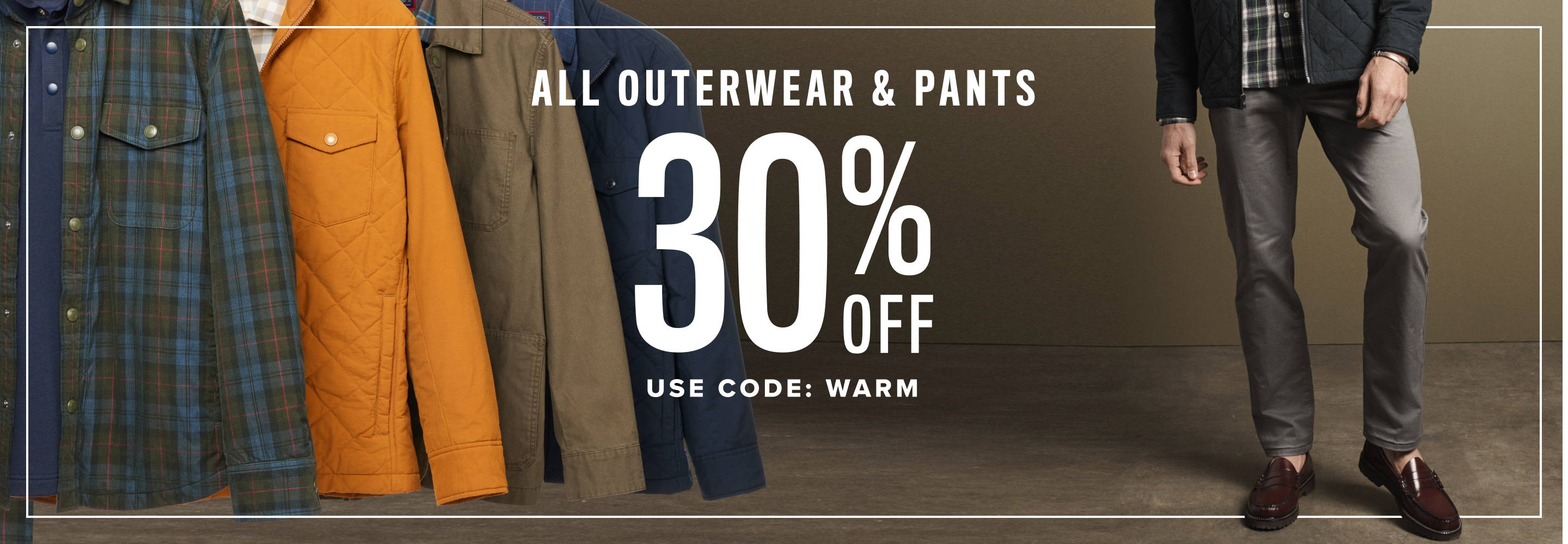 All Outerwear & Pants 30% Off. Use code: WARM30