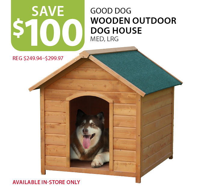 $100 off Good Dog Wooden Outdoor Dog House Med, Lrg. (reg $249.94–$299.97). Available in-store only