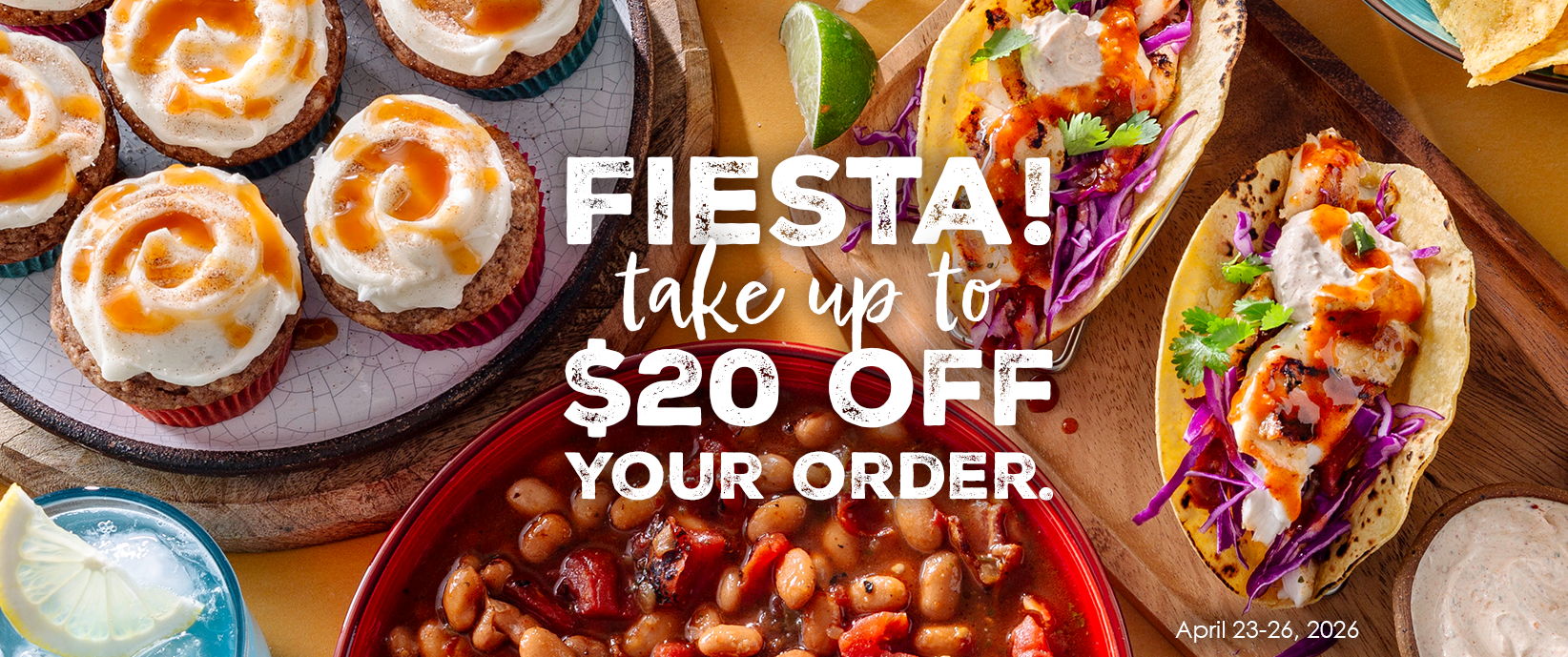 fiesta! take up to $20 off your order. april 23-26, 2026.