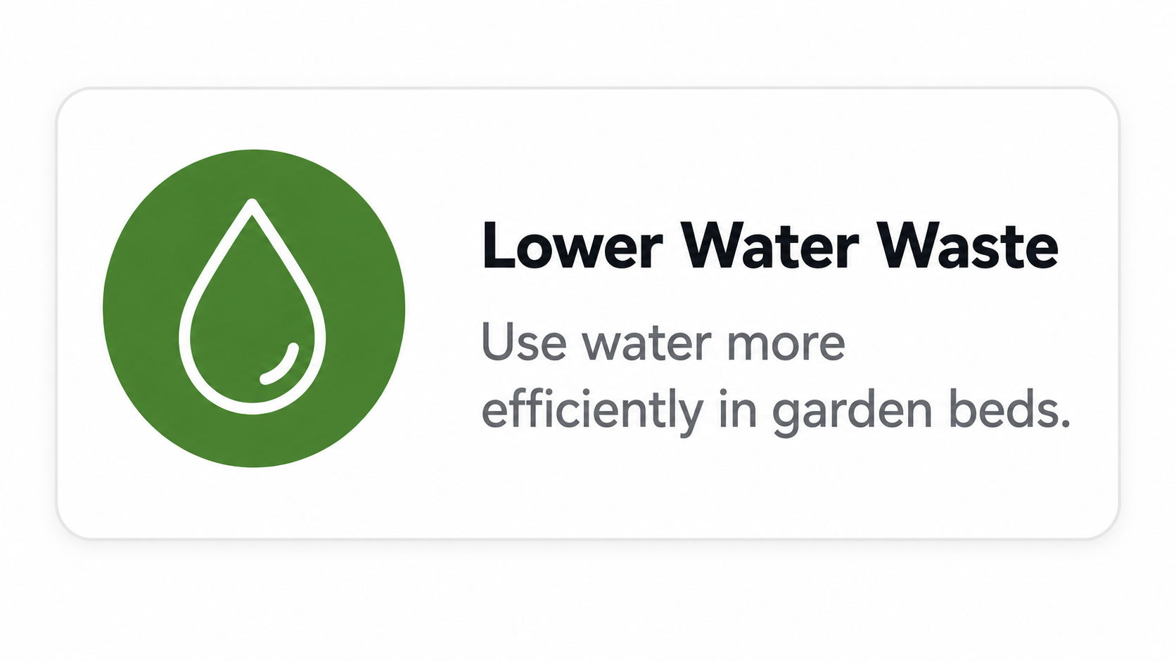 Lower Water Waste: Use water more efficiently in garden beds.