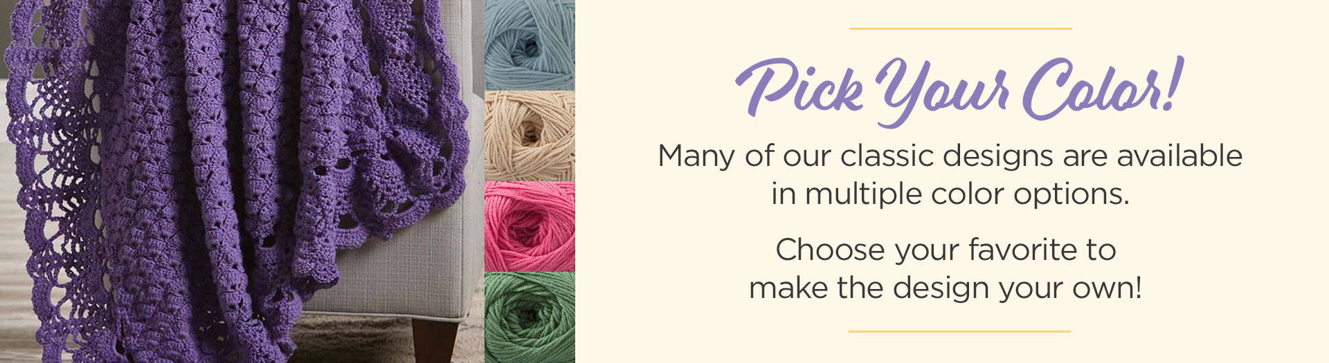 Pick your color! Many of our classic designs are available in multiple color options. Choose your favorite to make the design your own! 