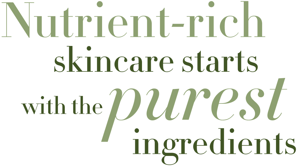 Nutrient-rich skincare starts with the purest ingredients