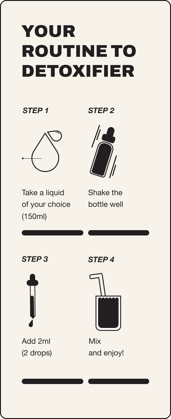 Your guide to Detoxifier. Step 1 take a liquid of your choice 100ml, step 2 shake the bottle well, step 3 add 2ml (2 drops), step 4 mix and enjoy!