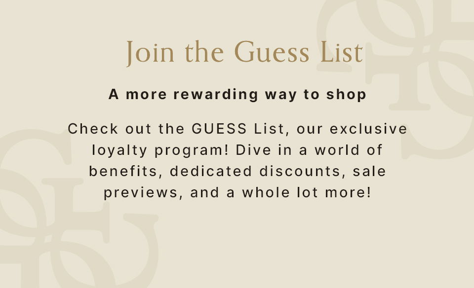 Join the GUESS List. A more rewarding way to shop. Benefits, discounts, sale previews and more.