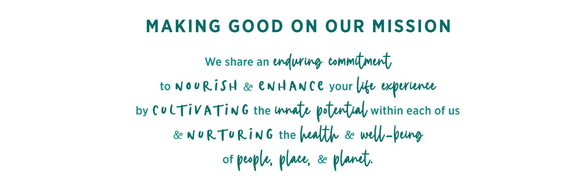 Making Good on Our Mission: “We share an enduring commitment to nourish and enhance your life experience by cultivating the innate potential within each of us, and nurturing the health and well-being of people, place, and planet.”