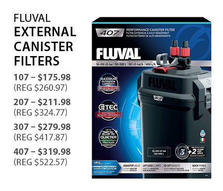 Fluval External Cannister Filters 107: $175.98 (reg $260.97), 207: $211.98 (reg $324.77), 307: $279.98 (reg $417.87), 407: $319.98 (reg $522.57)