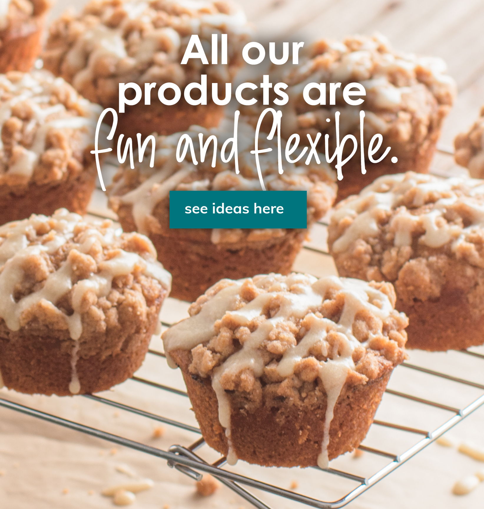 all our products are fun and flexible. | see ideas here