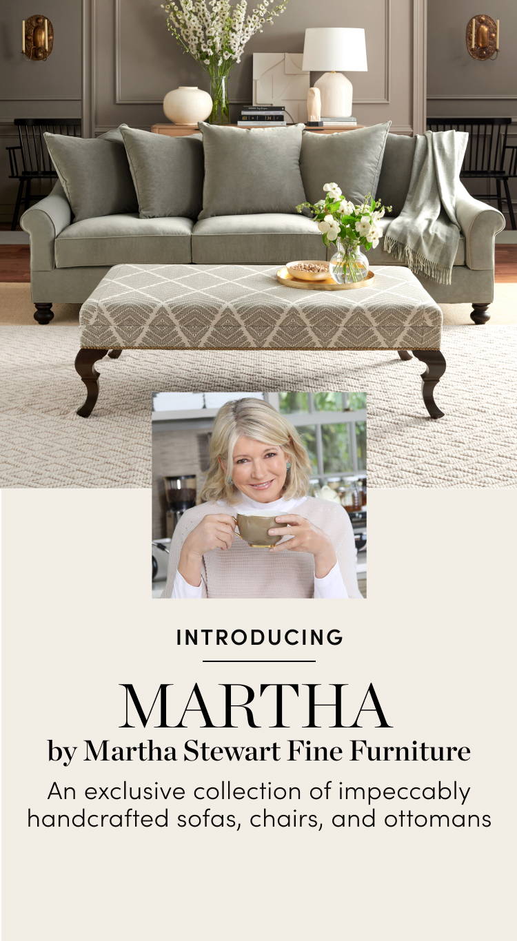 Martha by Martha Stewart. An exclusive collection of impeccably handcrafted sofas, chairs, and ottomans