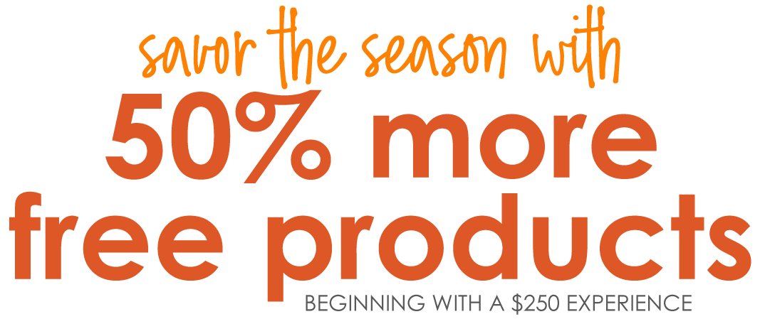 savor the season with 50% more free products beginning with a $250 experience