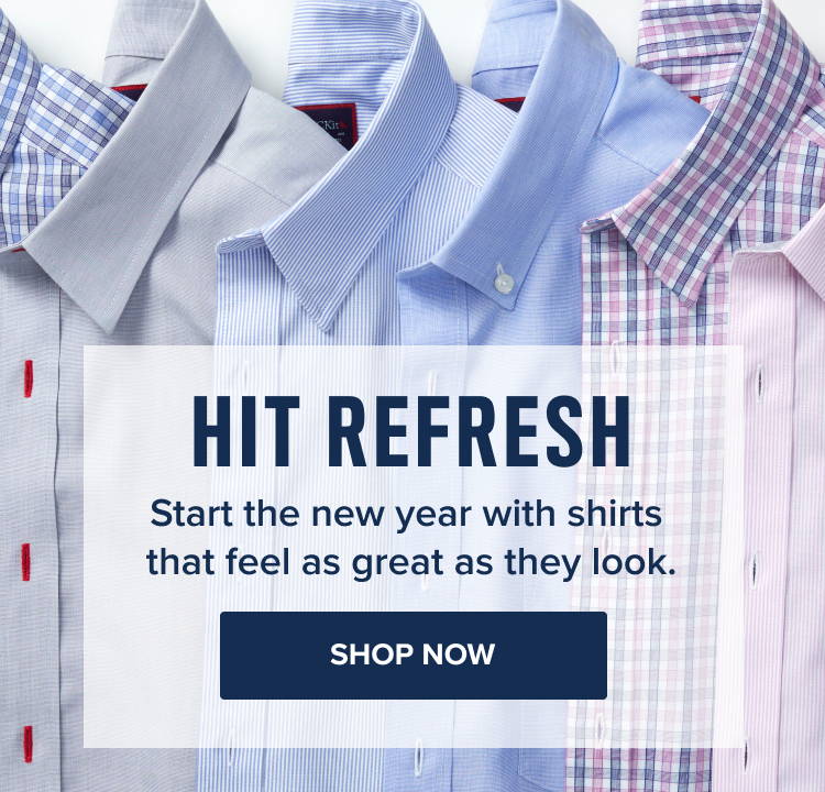 Hit the refresh. Start the new year with shirts that feel as great as they look.