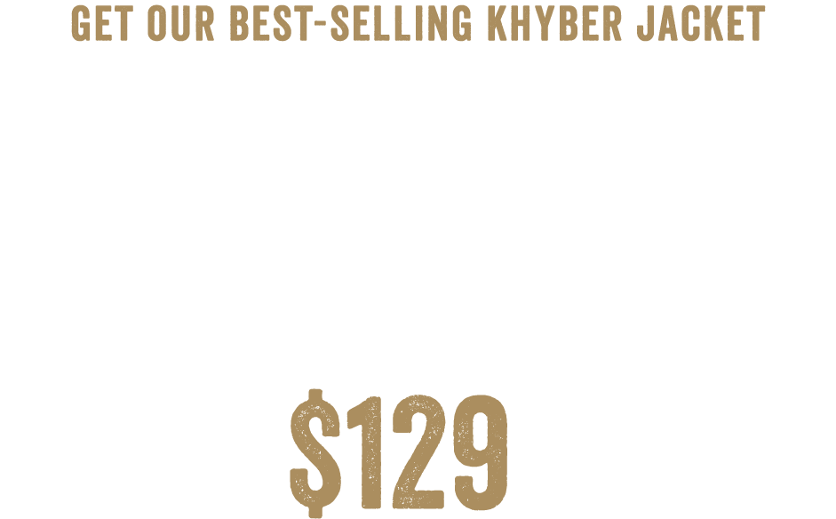 Get Our Best-Selling Khyber Jacket - We spent years perfecting the perfect jacket — insulated to keep you warm, and designed to keep you looking good. With its hypoallergenic DuPont Sorona Insulation, and a lightweight, quick drying 100% nylon shell, you'll get it all. They Khyber Jacket drapes close to your body, packs down easily, and even keeps you insulated when it's wet. Available While Supplies Last $129