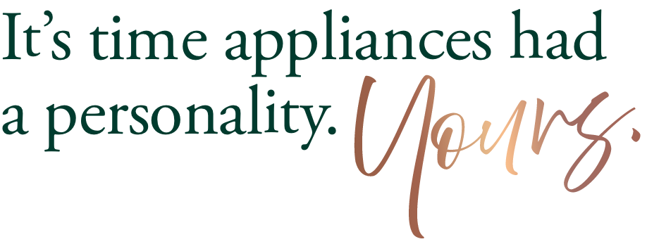 It's time appliances had a personality. Yours.