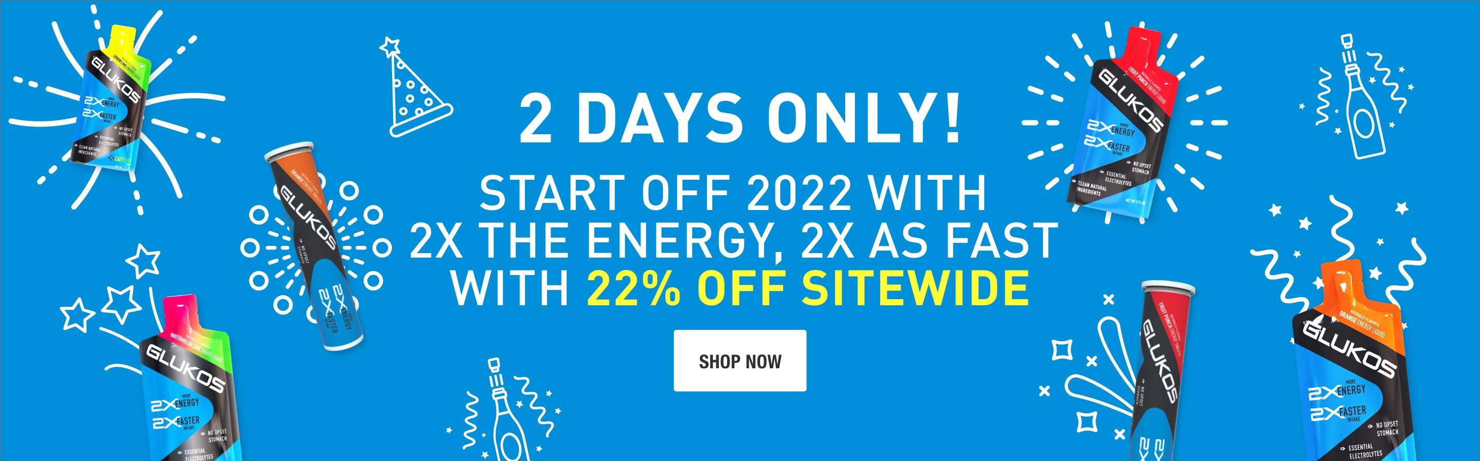 2 Days Only. Start off 2022 with 2x the energy, 2x as fast with 22% off sitewide. Shop Now