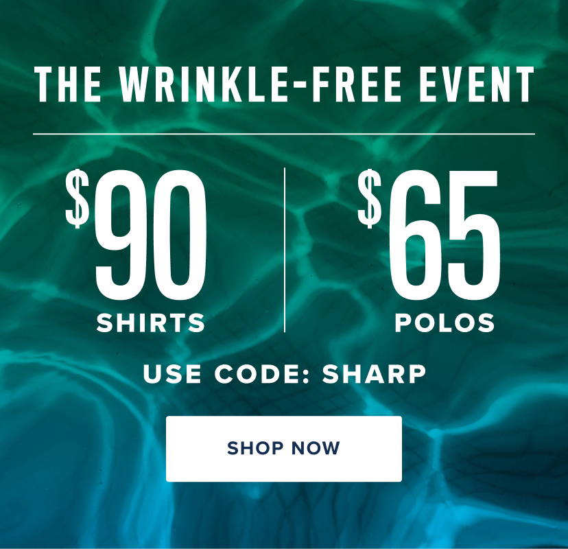 The Wrinkle-Free Event. $90 Shirts|$65 Polos. Use code:SHARP. 