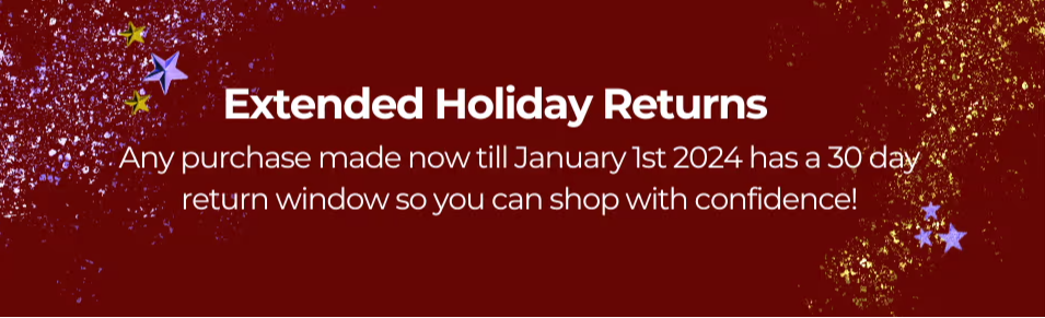 Extended holiday returns, any purchase made now till Jan 1st, has a 30 day return window. 