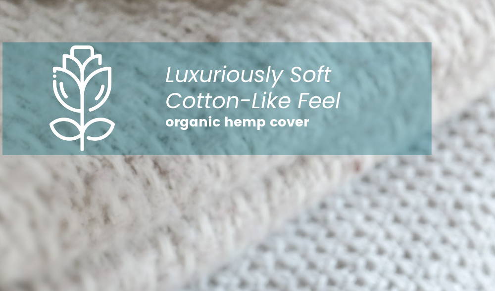 Luxuriously soft cotton-like feel of organic hemp cover.