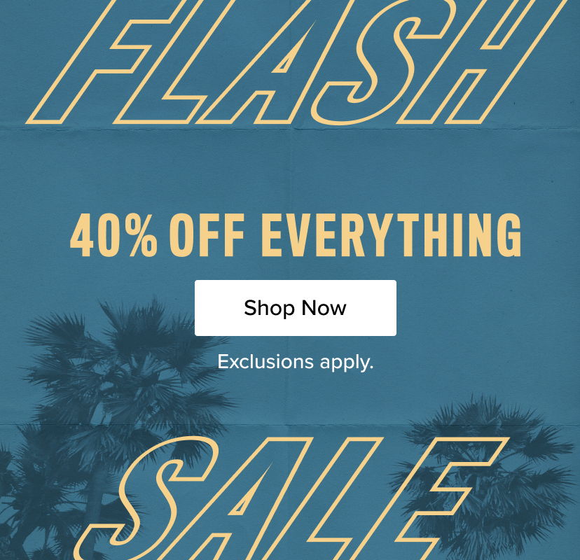Flash sale: 40% off everything. Shop now. Exclusions apply.