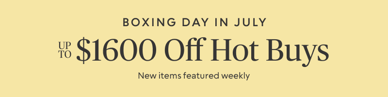 Boxing Day in July up to $1600 off Hot Buys - New Items Featured Weekly