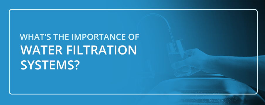The Importance of Water Filtration Systems