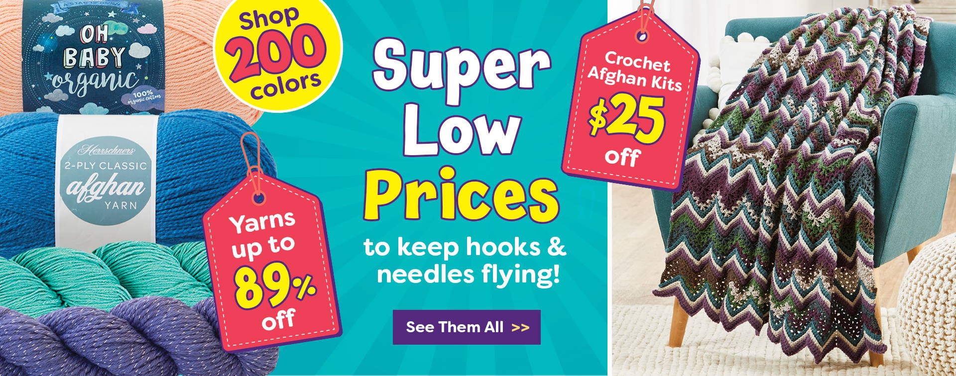 Super Low prices to keep hooks and needles flying. Shop 200 colors. Yarns up to 89% off. Crochet afghan kits $25 off. 
