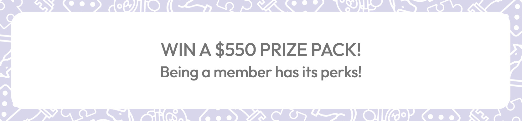 Pale purple graphic border with text win a $550 prize pack! Being a member has its perks!