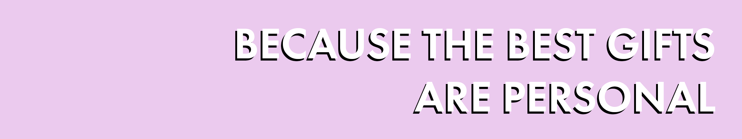 Because the best gifts are personal