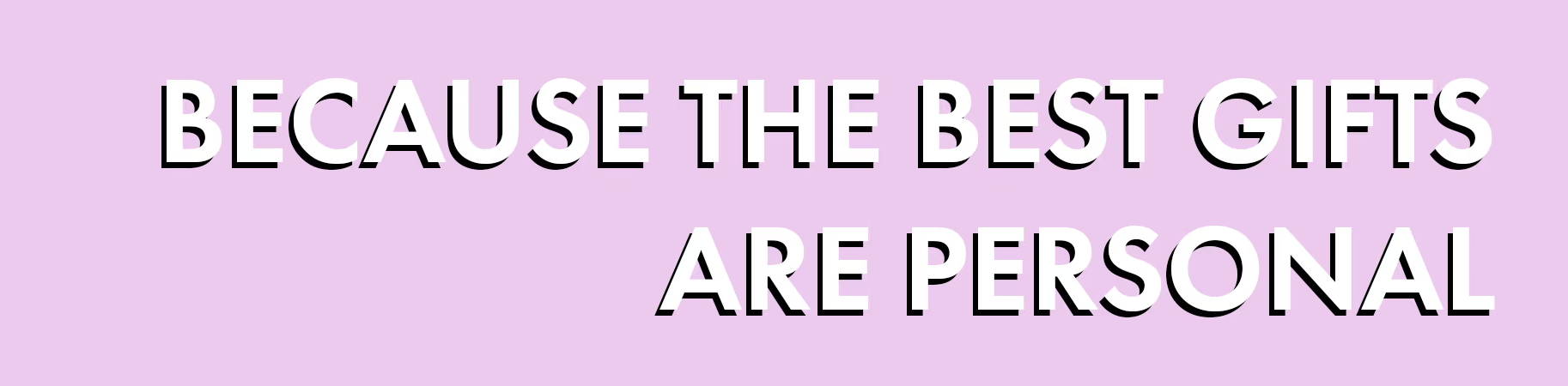 Because the best gifts are personal