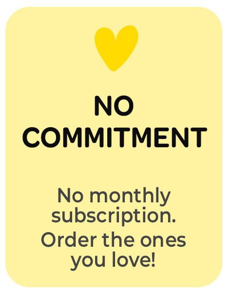 No commitment, no monthly subscription. Order the ones you love!