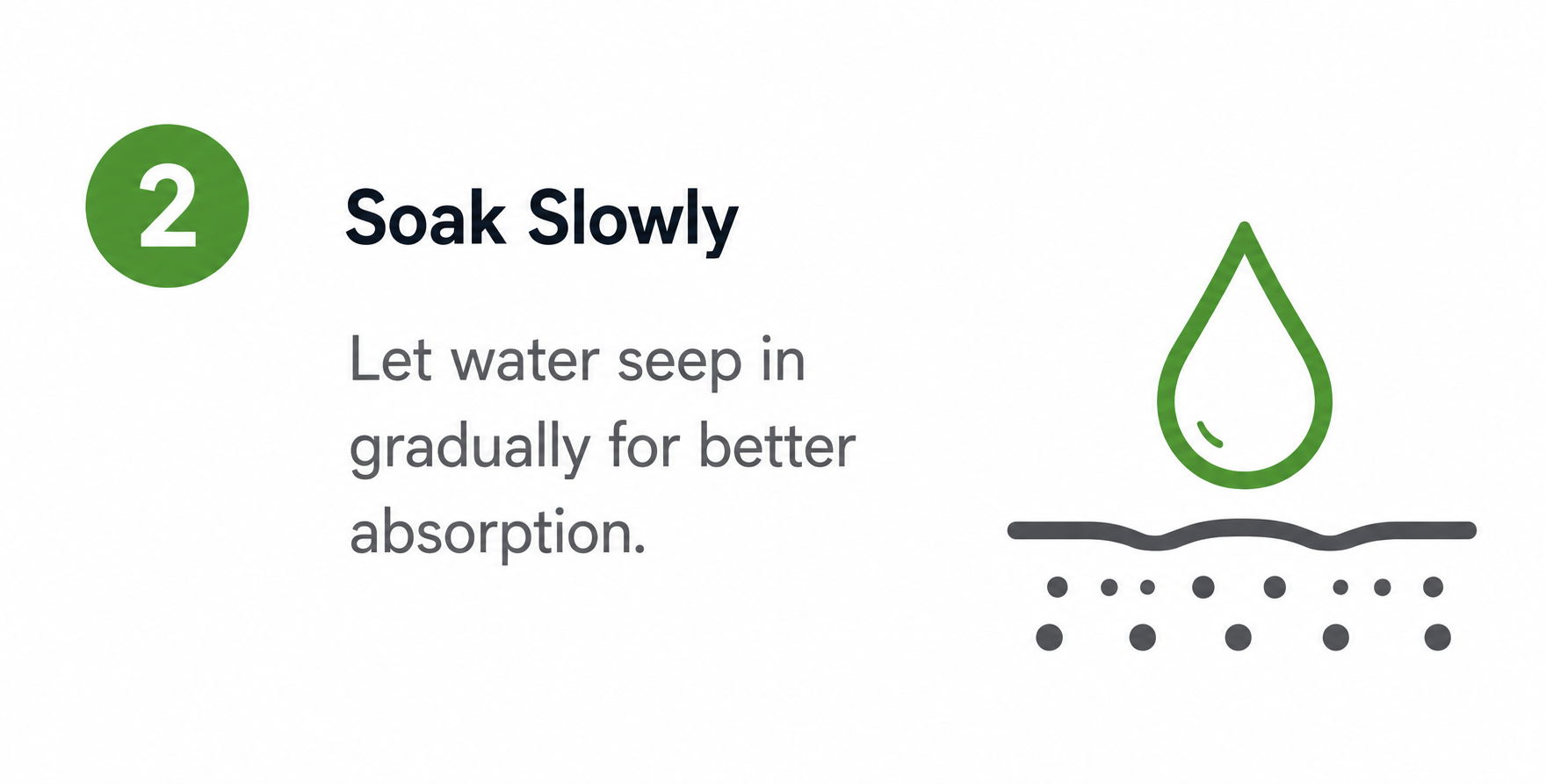 Step 2: Soak slowly for better water absorption.