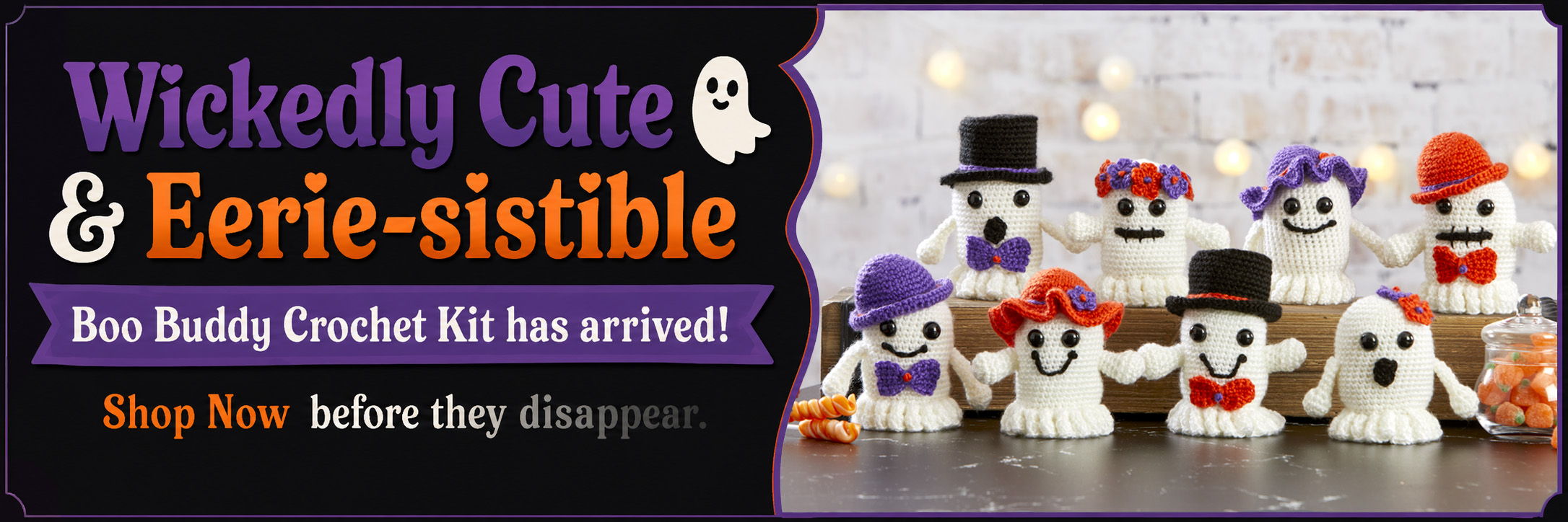 Cute ghost figures wearing hats, promoting a new crafting kit. Wickedly Cute and eerie-sistible. Boo Buddy Crochet Kit has arrived! Shop Now before they disappear. 