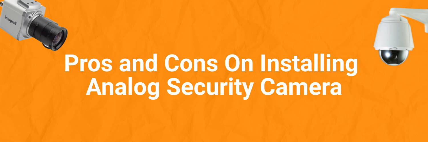 Pros and Cons On Installing Analog Security Camera