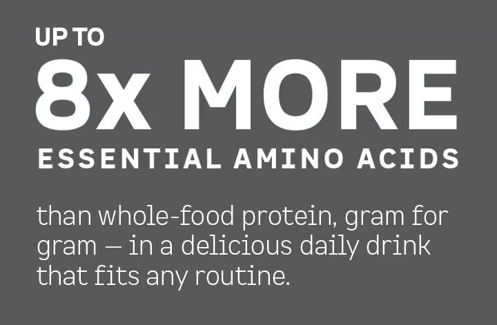 Up to 8x more essential amino acids than whole-food protein, gram for gram—in a delicious daily drink that fits any routine