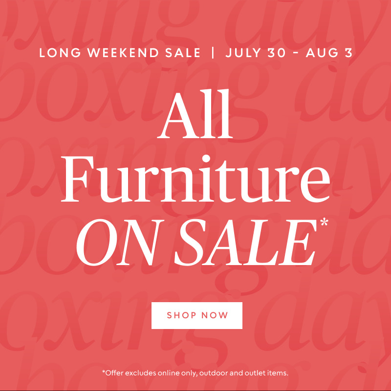 Long Weekend Sale July 30 - Aug 3​: All Furniture On SALE​*