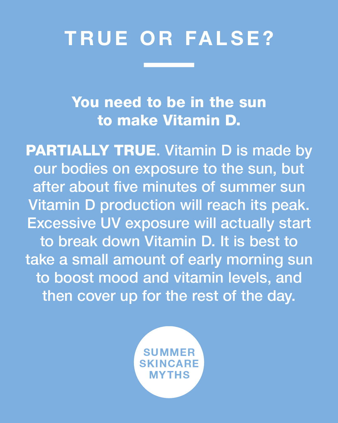 Summer skincare facts true or false. You need to be in the sun to make Vit D. Partially true. 