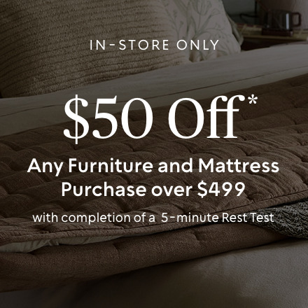 In-Store Only: $50 off any furniture and mattress purchase over $499 with completion of a 5-minute Rest Test