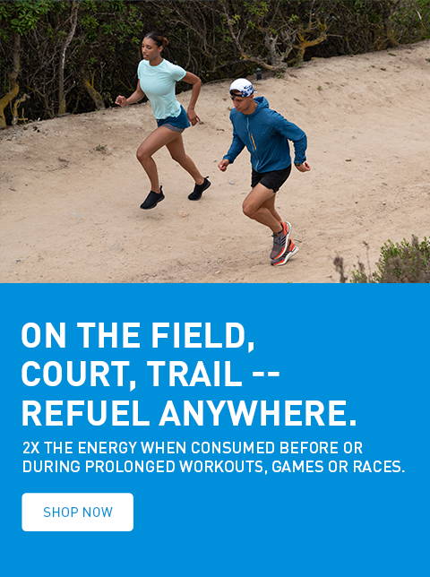On the field, court, trail -- refuel anywhere. 2x the energy when consumed before or during prolonged workouts, games or races. SHOP NOW