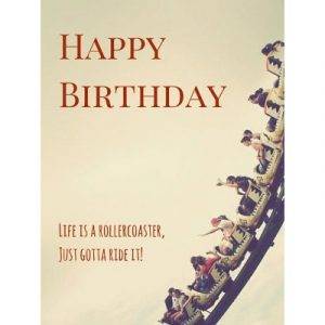 Happy birthday. Life is a rollercoaster, just gotta ride it! - Happy Birthday Messages