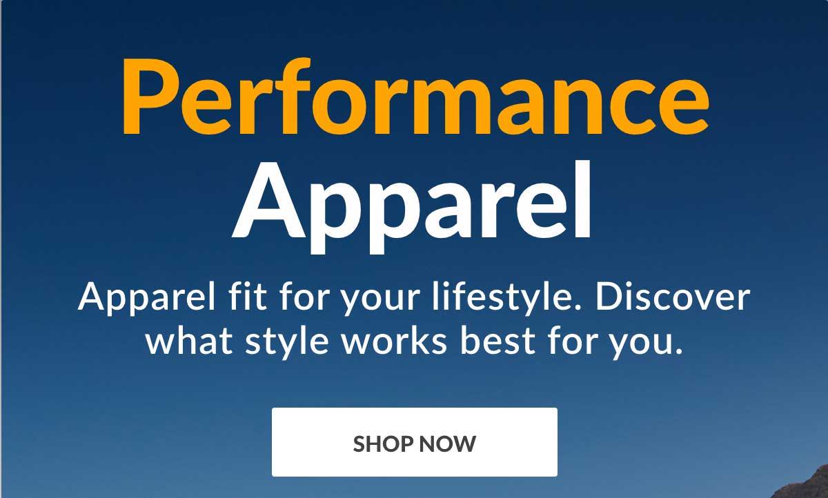 Performance Apparel - Apparel fit for your lifestyle. Discover what style works best for you. - SHOP NOW