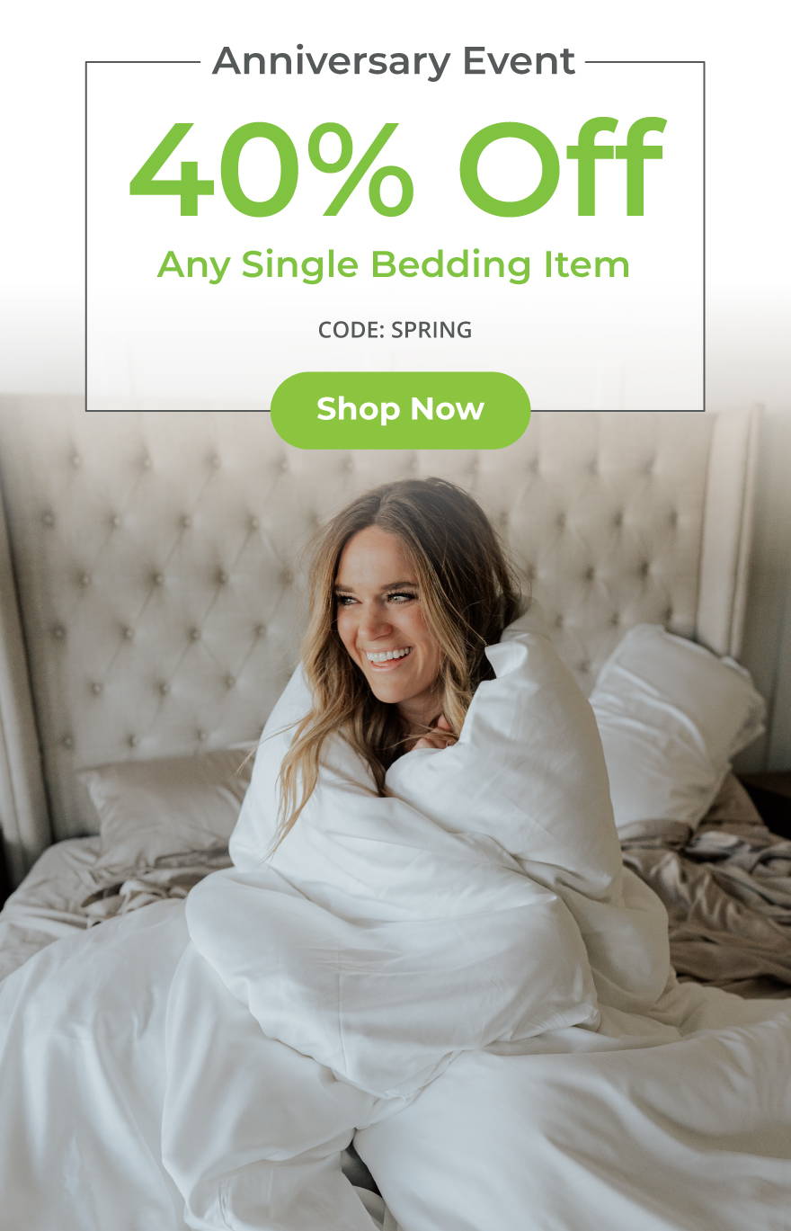 Anniversary Event. 40% Off Any Single Bedding Item. Code: SPRING. Shop Now.