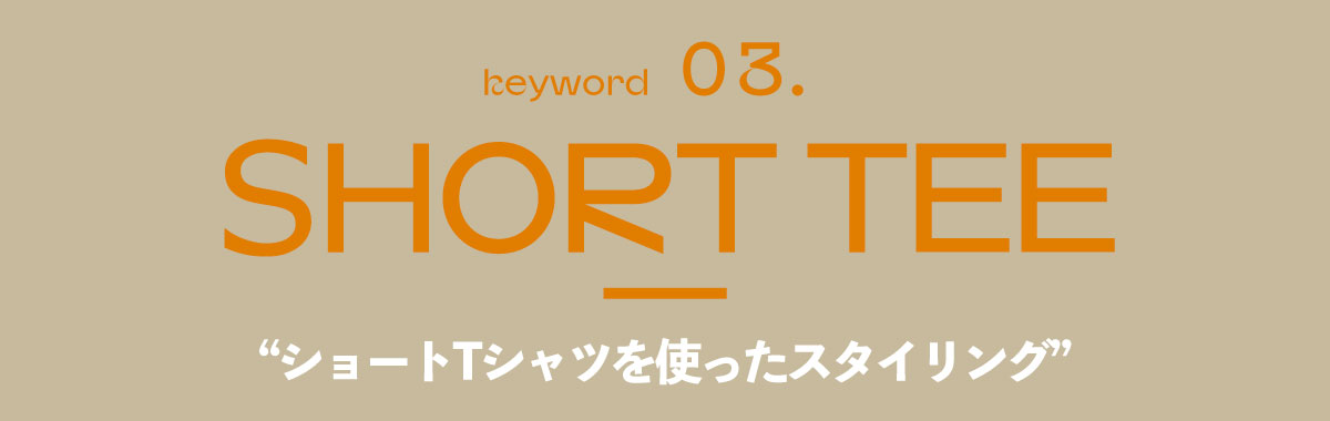 SHORT TEE “ショートTシャツを使ったスタイリング”