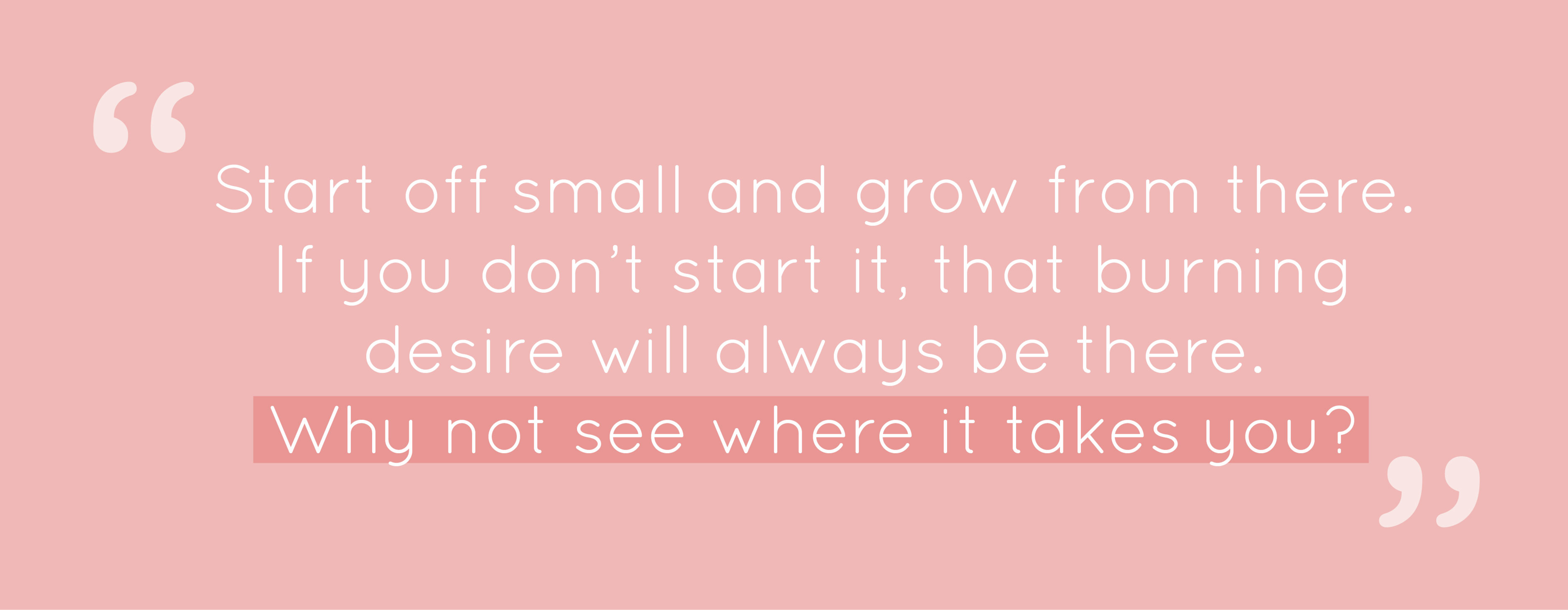 Start off small and grow from there. If you don't start it, that burning desire will always be there. Why not see where it takes you?