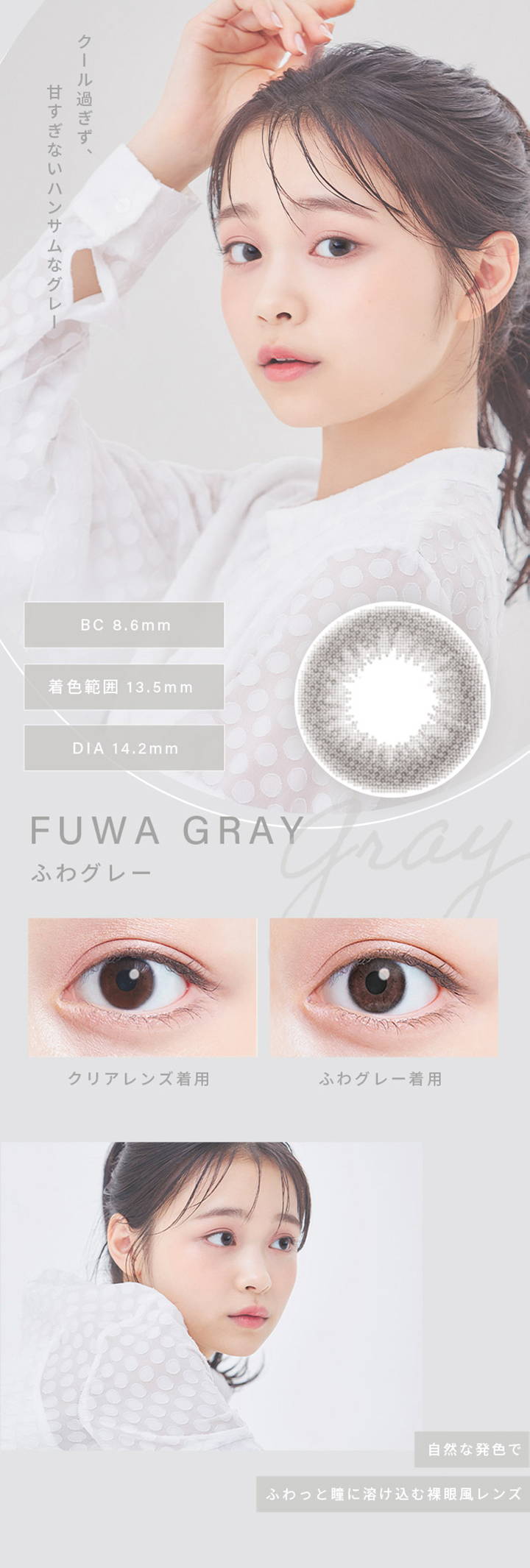 ふわグレー(FUWA GRAY),クール過ぎず、甘すぎないハンサムなグレー,BC8.6mm,着色直径13.5mm,DIA14.2mm,クリアレンズとふわグレーの装用比較写真,自然な発色でふわっと瞳に溶け込む裸眼風レンズ|ふわナチュラル(FUWA NATURAL) ワンデーコンタクトレンズ