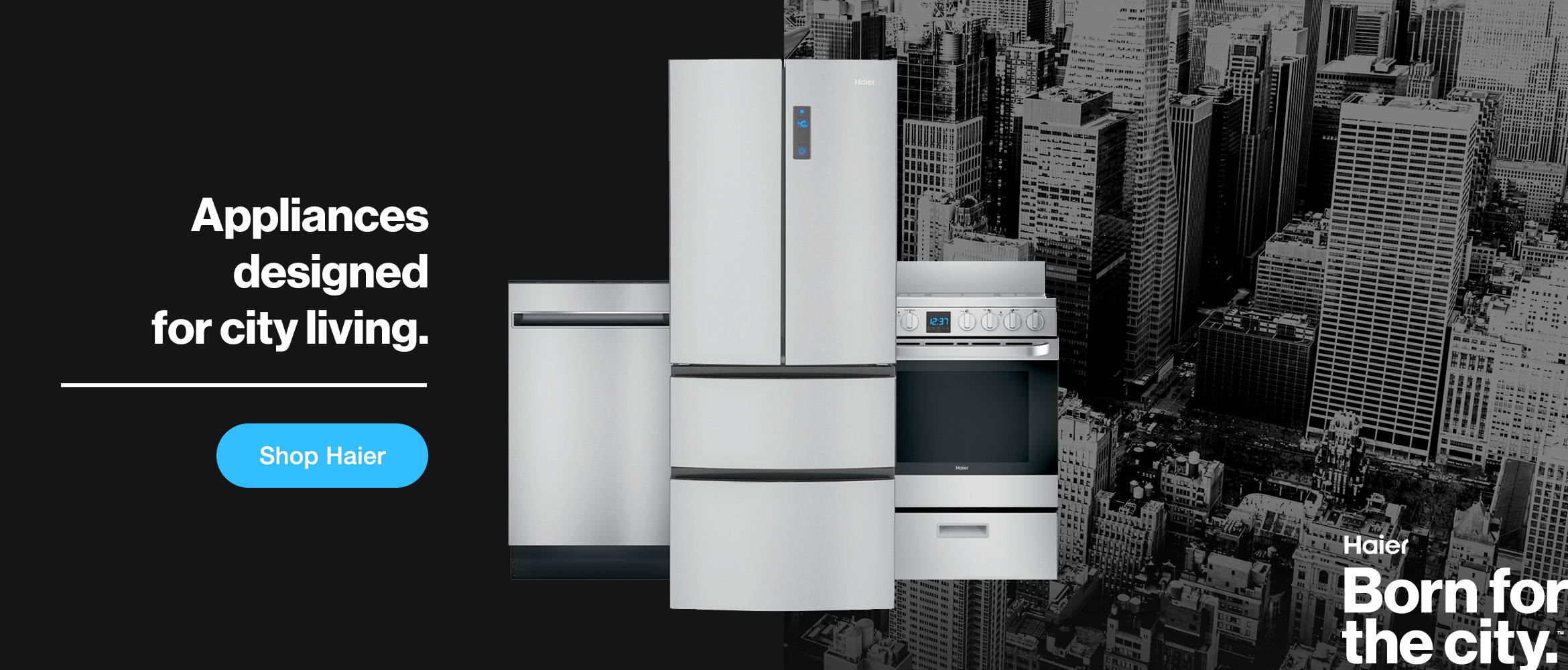 Appliances designed for city living. Haier born for the city. Shop Haier.