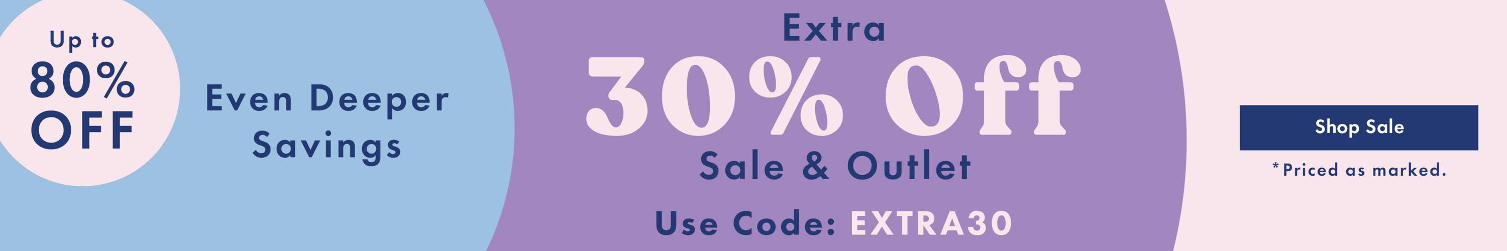 Up to 80% Off Sale & Outlet *Priced as Marked + Extra 30% Off Sale & Outlet - Use Code: EXTRA30