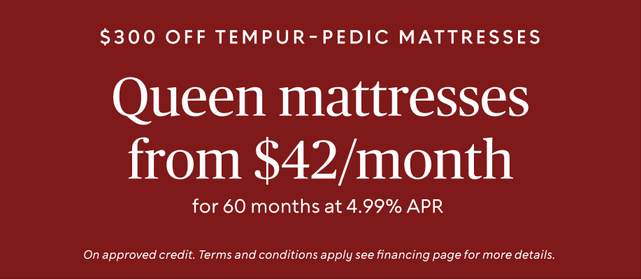 Save $300 on Tempur-Pedic mattresses, with queen mattresses from $42 per month*