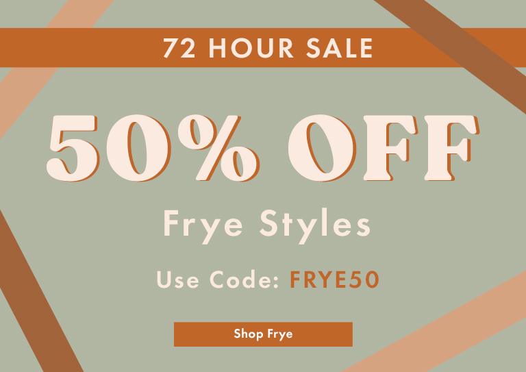 72 Hours Only: 50% Off Frye - Use Code FRYE50