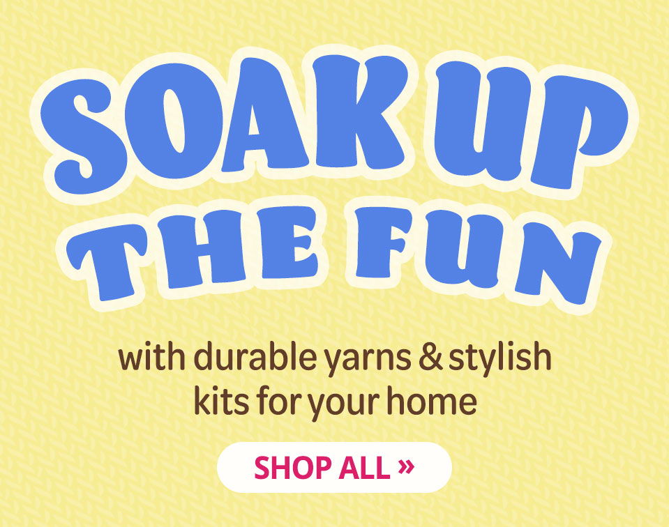 Soak Up the Fun with durable yarns & stylish kits for your home - Shop All