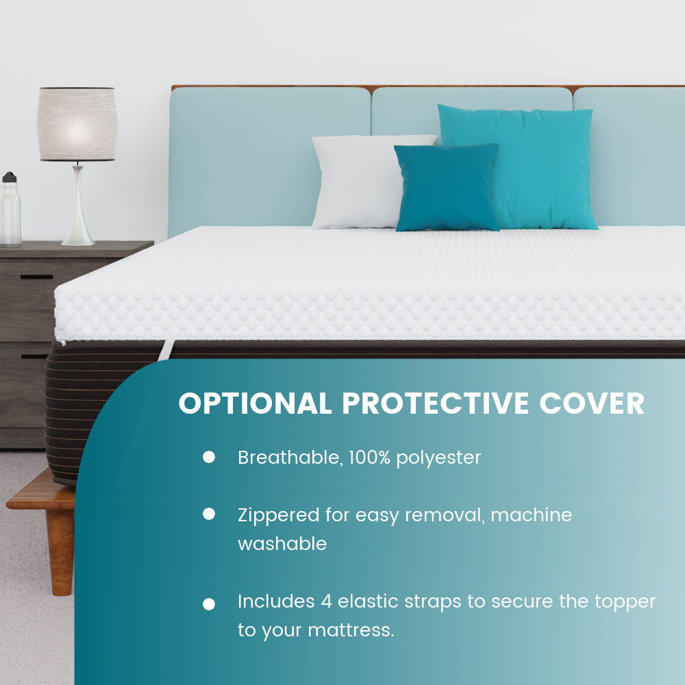 Optional Protective cover for the topper available: Breathable, 100% polyester, zippered for easy removal and machine washable, includes 4 elastic straps to secure the topper to your mattress.