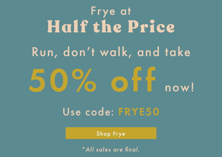 Frye at Half the Price - Take 50% Off Now - Use Code: FRYE50